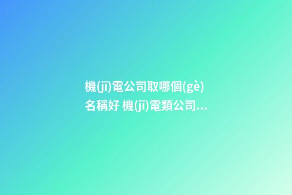 機(jī)電公司取哪個(gè)名稱好 機(jī)電類公司起名參考-第1張-公司起名-玄機(jī)派